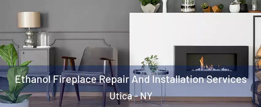  Ethanol Fireplace Repair And Installation Services Utica - NY